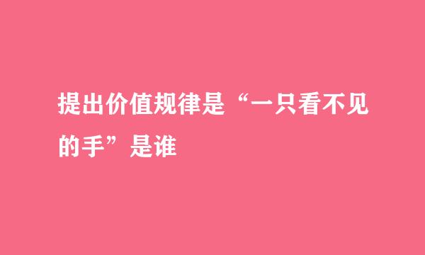 提出价值规律是“一只看不见的手”是谁