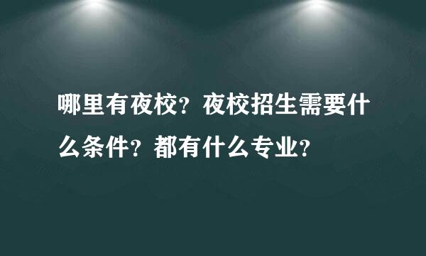 哪里有夜校？夜校招生需要什么条件？都有什么专业？