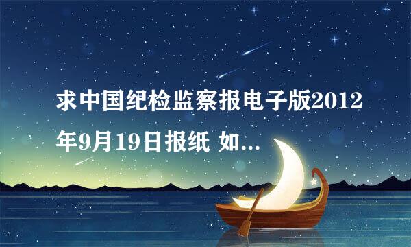 求中国纪检监察报电子版2012年9月19日报纸 如果能邮寄给我最好 不能的话找个照片给我也成啊~