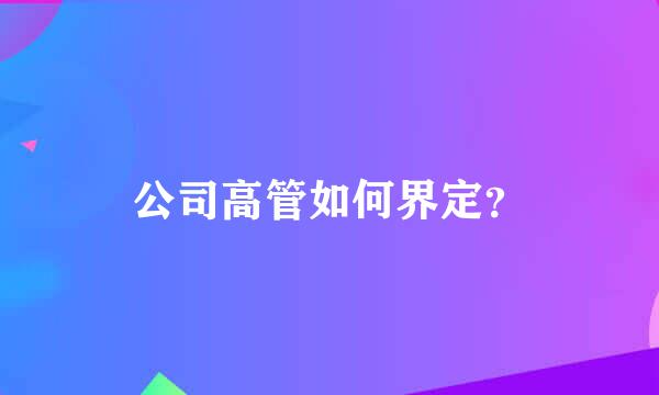 公司高管如何界定？