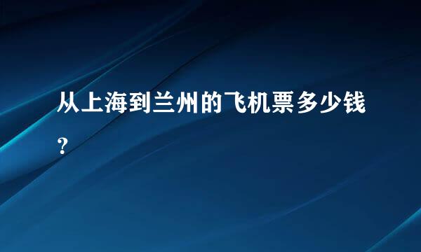 从上海到兰州的飞机票多少钱？