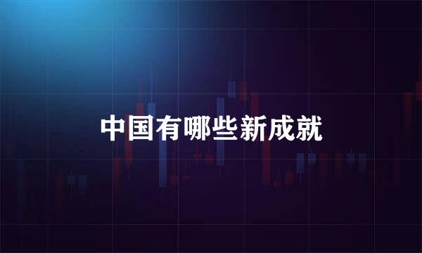 中国有哪些新成就