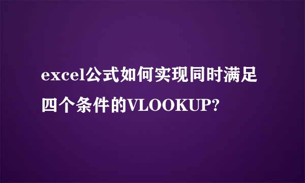 excel公式如何实现同时满足四个条件的VLOOKUP?