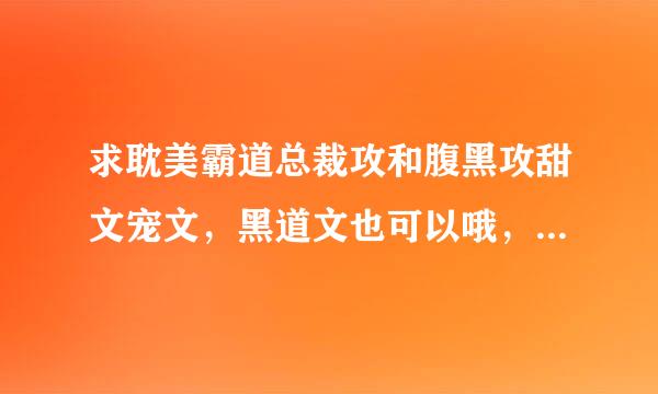 求耽美霸道总裁攻和腹黑攻甜文宠文，黑道文也可以哦，只要是甜的就好。