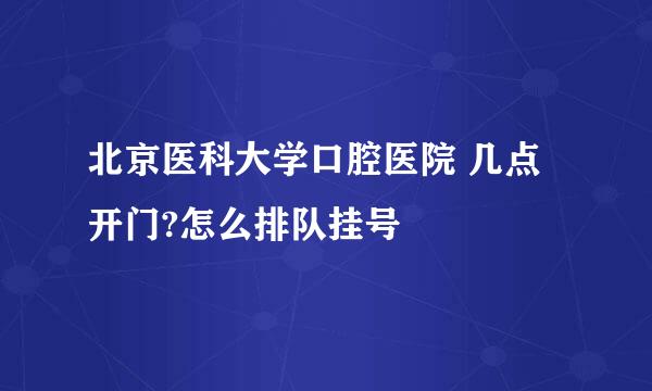 北京医科大学口腔医院 几点开门?怎么排队挂号