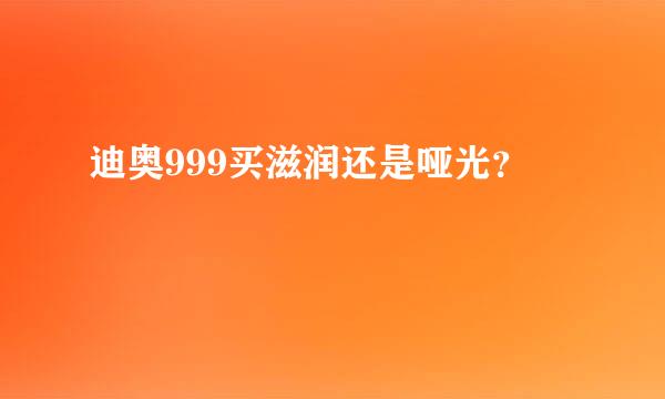 迪奥999买滋润还是哑光？