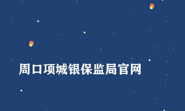 
周口项城银保监局官网
