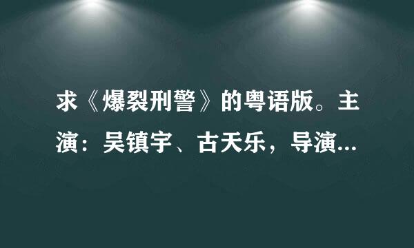 求《爆裂刑警》的粤语版。主演：吴镇宇、古天乐，导演：叶伟信。