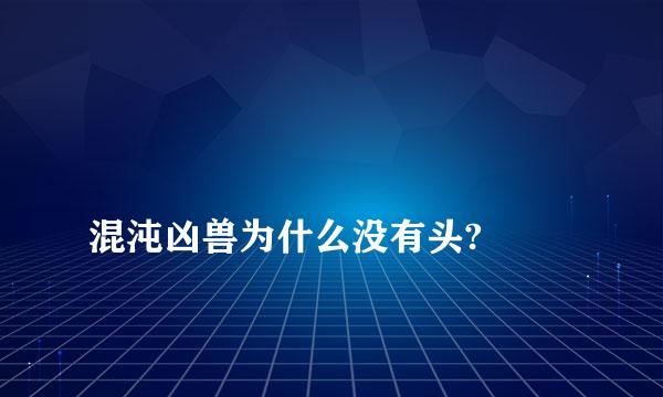 
混沌凶兽为什么没有头?
