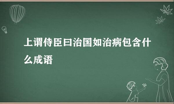 上谓侍臣曰治国如治病包含什么成语