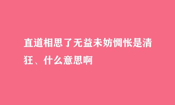 直道相思了无益未妨惆怅是清狂、什么意思啊