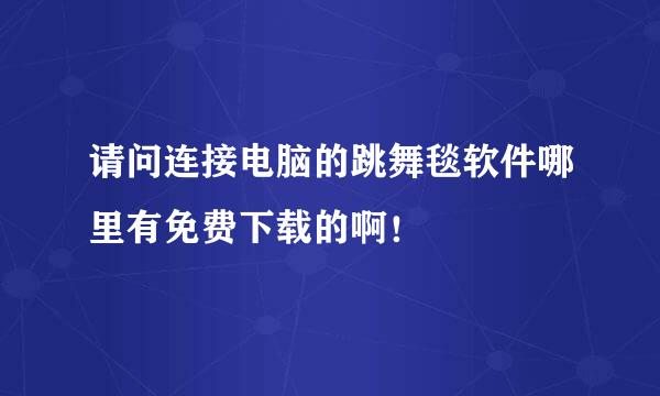 请问连接电脑的跳舞毯软件哪里有免费下载的啊！