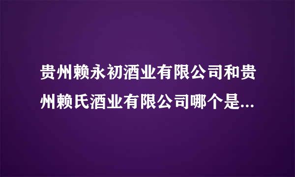 贵州赖永初酒业有限公司和贵州赖氏酒业有限公司哪个是正宗的赖茅！他们的酒厂在哪？