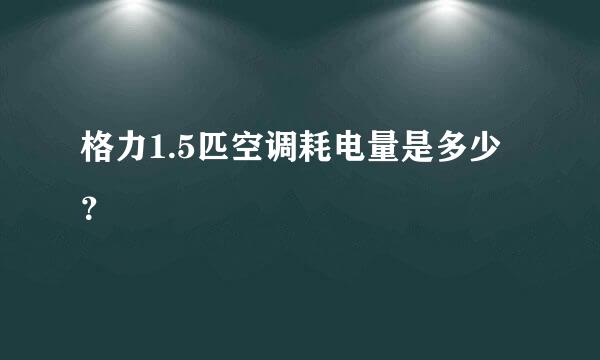 格力1.5匹空调耗电量是多少？