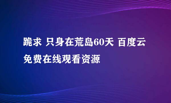 跪求 只身在荒岛60天 百度云免费在线观看资源