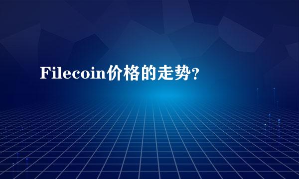 Filecoin价格的走势？