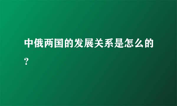 中俄两国的发展关系是怎么的？