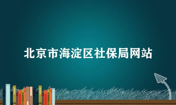 北京市海淀区社保局网站