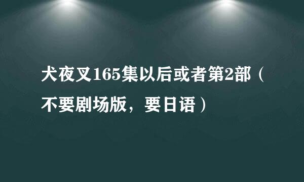 犬夜叉165集以后或者第2部（不要剧场版，要日语）