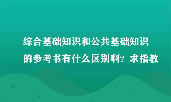 综合基础知识和公共基础知识的参考书有什么区别啊？求指教