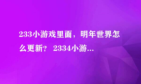 233小游戏里面，明年世界怎么更新？ 2334小游戏里面的迷你世界怎么更新