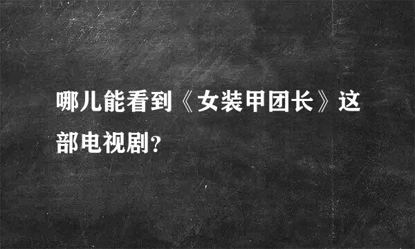 哪儿能看到《女装甲团长》这部电视剧？