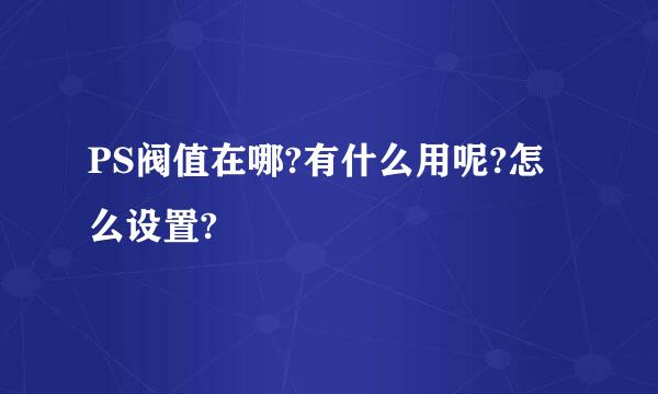 PS阀值在哪?有什么用呢?怎么设置?