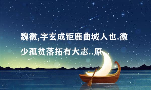 魏徽,字玄成钜鹿曲城人也.徽少孤贫落拓有大志..原文加翻译