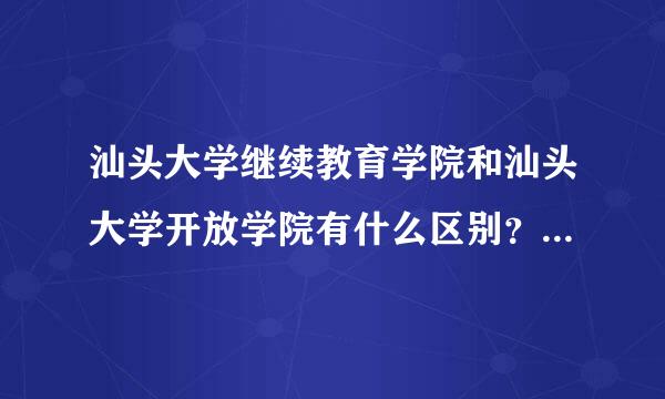 汕头大学继续教育学院和汕头大学开放学院有什么区别？区别在哪里？