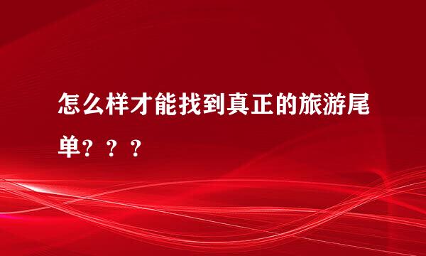 怎么样才能找到真正的旅游尾单？？？