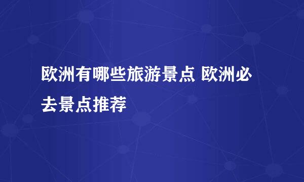 欧洲有哪些旅游景点 欧洲必去景点推荐