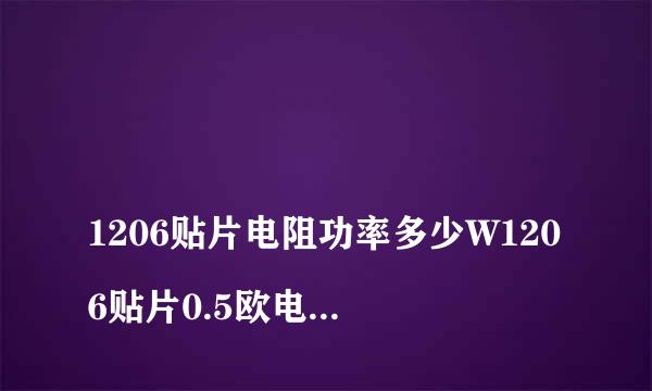 
1206贴片电阻功率多少W1206贴片0.5欧电阻的瞬时功率有多大
