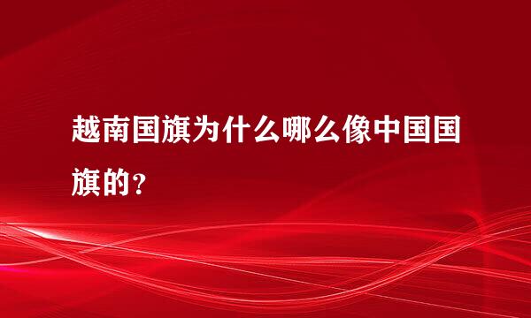 越南国旗为什么哪么像中国国旗的？