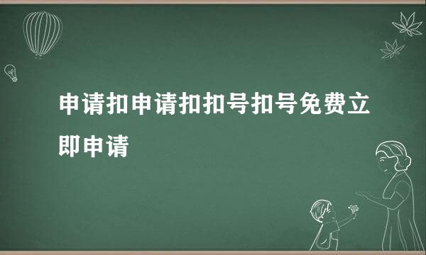 申请扣申请扣扣号扣号免费立即申请