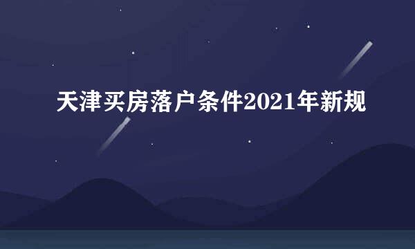 天津买房落户条件2021年新规