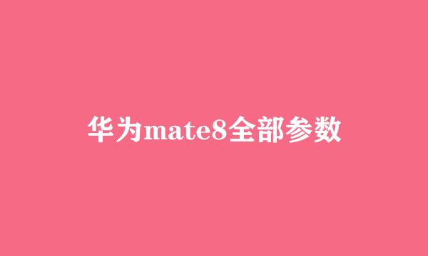 华为mate8全部参数