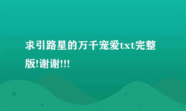 求引路星的万千宠爱txt完整版!谢谢!!!