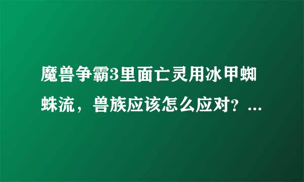 魔兽争霸3里面亡灵用冰甲蜘蛛流，兽族应该怎么应对？（冰盾减速很麻烦）