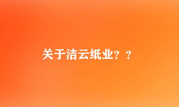 关于洁云纸业？？