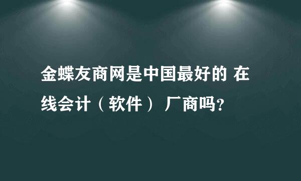 金蝶友商网是中国最好的 在线会计（软件） 厂商吗？