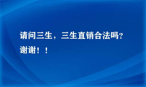 请问三生，三生直销合法吗？谢谢！！