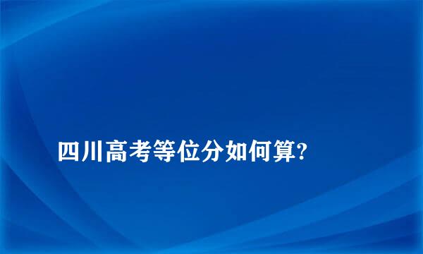 
四川高考等位分如何算?
