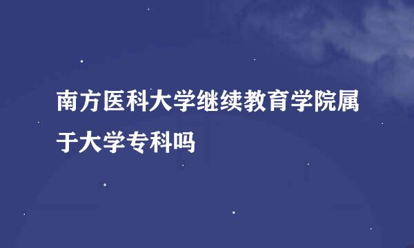 南方医科大学继续教育学院属于大学专科吗