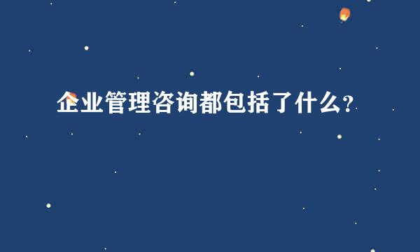 企业管理咨询都包括了什么？