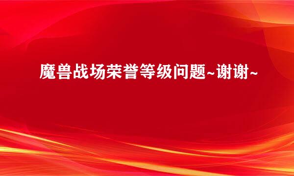 魔兽战场荣誉等级问题~谢谢~