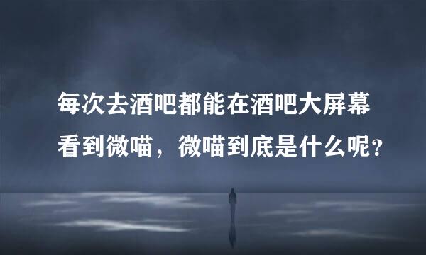 每次去酒吧都能在酒吧大屏幕看到微喵，微喵到底是什么呢？