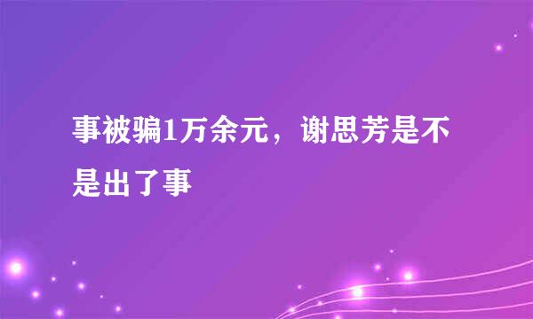 事被骗1万余元，谢思芳是不是出了事