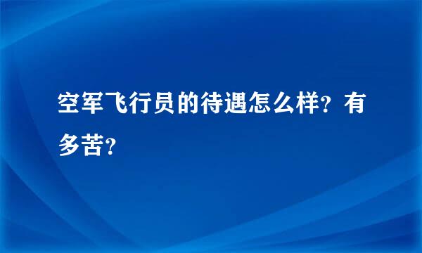 空军飞行员的待遇怎么样？有多苦？