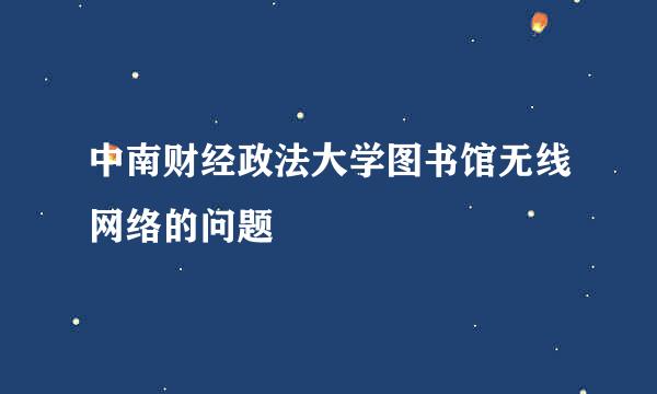 中南财经政法大学图书馆无线网络的问题