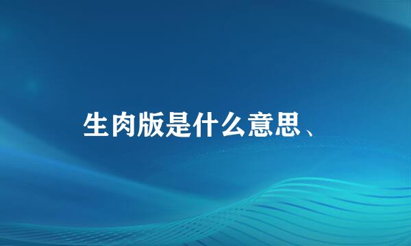 生肉版是什么意思、